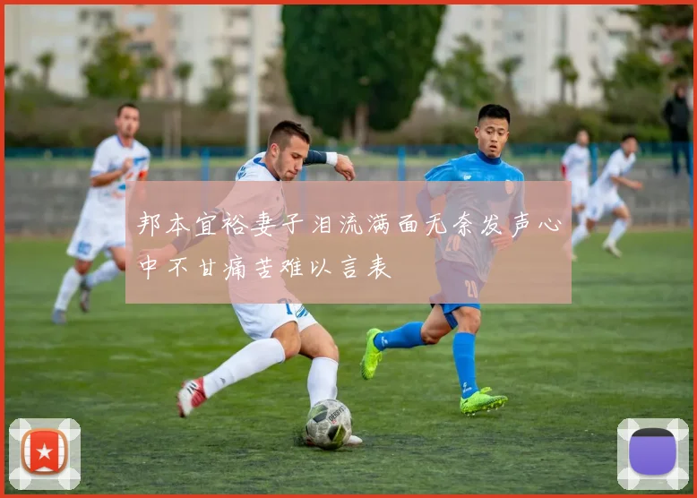 邦本宜裕妻子泪流满面无奈发声心中不甘痛苦难以言表
