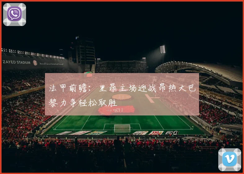 法甲前瞻：里昂主场迎战昂热大巴黎力争轻松取胜