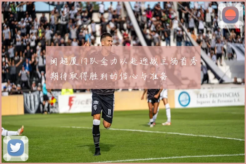 闽超厦门队全力以赴迎战主场首秀期待取得胜利的信心与准备