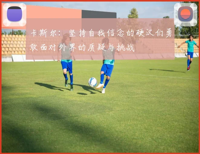 卡斯尔：坚持自我信念的硬汉们勇敢面对外界的质疑与挑战
