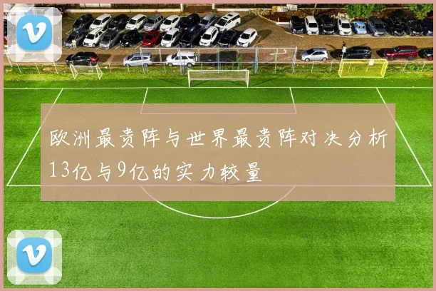 欧洲最贵阵与世界最贵阵对决分析13亿与9亿的实力较量